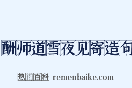 酬师道雪夜见寄造句是什么意思的图片